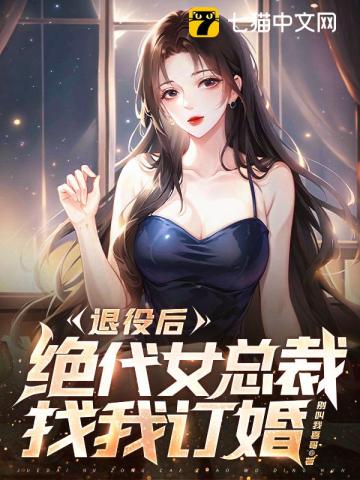 退役后，绝代女总裁找我订婚