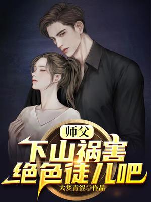 师父，下山祸害绝色徒儿吧