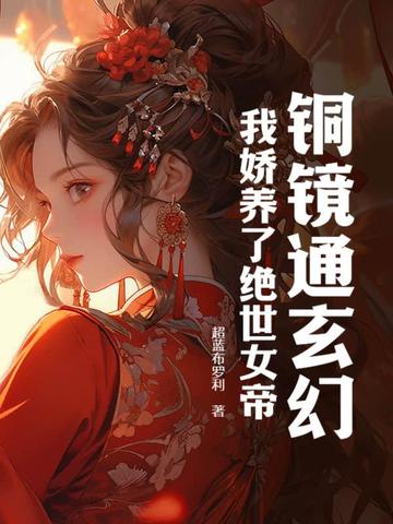 铜镜通玄幻，我娇养了绝世女帝